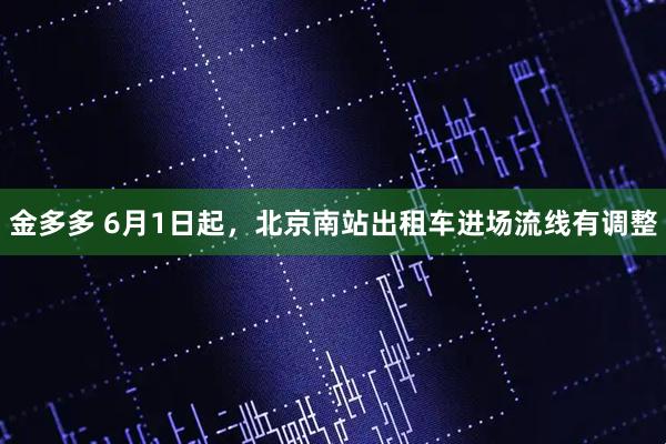 金多多 6月1日起，北京南站出租车进场流线有调整