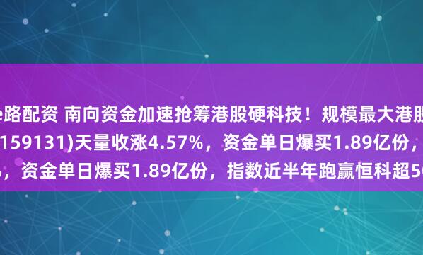 e路配资 南向资金加速抢筹港股硬科技！规模最大港股通信息技术ETF华宝(159131)天量收涨4.57%，资金单日爆买1.89亿份，指数近半年跑赢恒科超50%