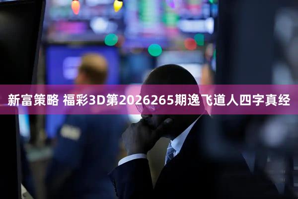 新富策略 福彩3D第2026265期逸飞道人四字真经