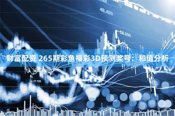 财富配资 265期彩鱼福彩3D预测奖号：和值分析