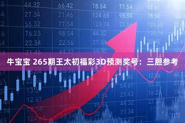 牛宝宝 265期王太初福彩3D预测奖号：三胆参考