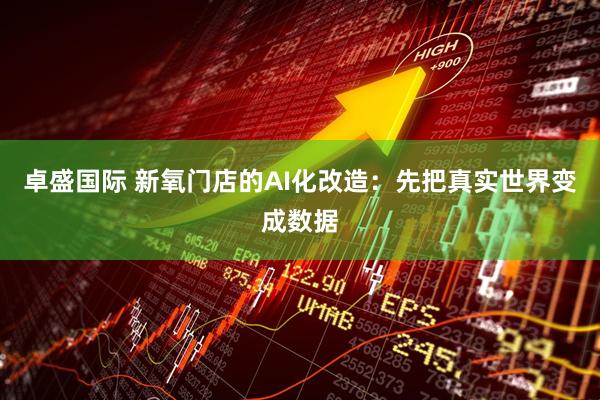 卓盛国际 新氧门店的AI化改造：先把真实世界变成数据