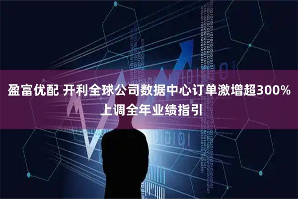 盈富优配 开利全球公司数据中心订单激增超300% 上调全年业绩指引