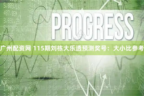 广州配资网 115期刘栋大乐透预测奖号：大小比参考